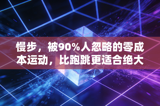 慢步，被90%人忽略的零成本运动，比跑跳更适合绝大多数普通人