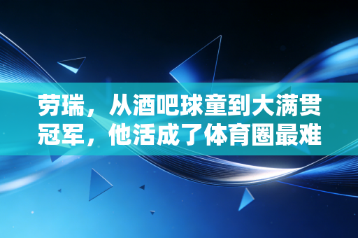 劳瑞,从酒吧球童到大满贯冠军,他活成了体育圈最难得的普通人 劳瑞,从酒吧球童到大满贯冠军,他活成了体育圈最难得的普通人