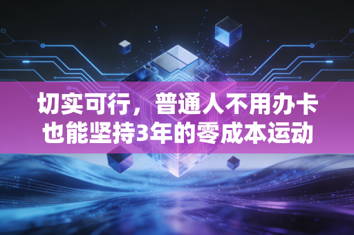 切实可行,普通人不用办卡也能坚持3年的零成本运动方案 切实可行,普通人不用办卡也能坚持3年的零成本运动方案