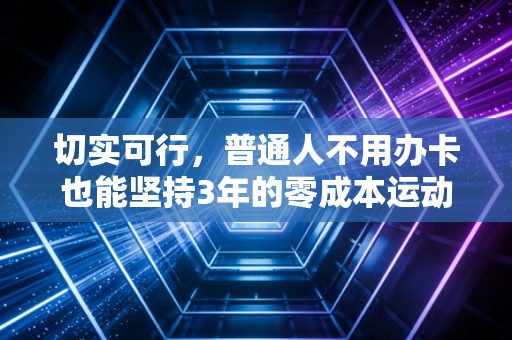 切实可行,普通人不用办卡也能坚持3年的零成本运动方案 切实可行,普通人不用办卡也能坚持3年的零成本运动方案