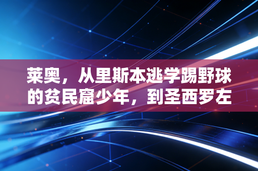 莱奥，从里斯本逃学踢野球的贫民窟少年，到圣西罗左路天神，他从来不是不努力的懒天才