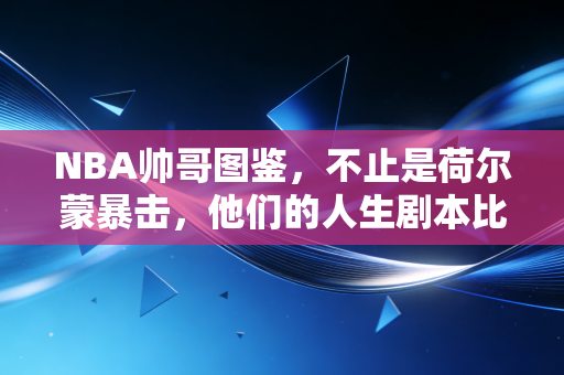 NBA帅哥图鉴,不止是荷尔蒙暴击,他们的人生剧本比扣篮还要燃 NBA帅哥图鉴,不止是荷尔蒙暴击,他们的人生剧本比扣篮还要燃