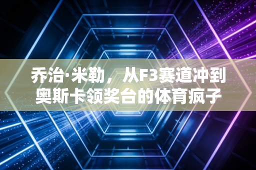 乔治·米勒,从F3赛道冲到奥斯卡领奖台的体育疯子 乔治·米勒,从F3赛道冲到奥斯卡领奖台的体育疯子