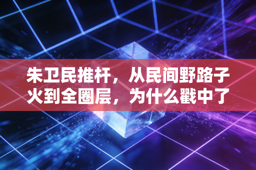 朱卫民推杆,从民间野路子火到全圈层,为什么戳中了千万普通运动爱好者的软肋? 朱卫民推杆,从民间野路子火到全圈层,为什么戳中了千万普通运动爱好者的软肋?