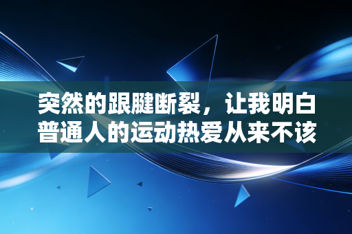 突然的跟腱断裂,让我明白普通人的运动热爱从来不该跟玩命画等号 突然的跟腱断裂,让我明白普通人的运动热爱从来不该跟玩命画等号