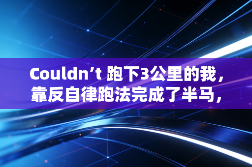 Couldn’t 跑下3公里的我,靠反自律跑法完成了半马,别让正确运动绑架你的生活 Couldn’t 跑下3公里的我,靠反自律跑法完成了半马,别让正确运动绑架你的生活