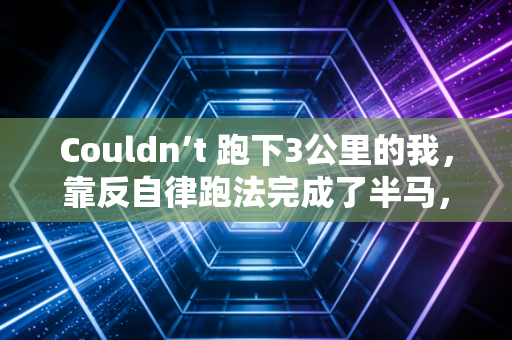 Couldn’t 跑下3公里的我,靠反自律跑法完成了半马,别让正确运动绑架你的生活 Couldn’t 跑下3公里的我,靠反自律跑法完成了半马,别让正确运动绑架你的生活