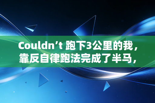 Couldn’t 跑下3公里的我,靠反自律跑法完成了半马,别让正确运动绑架你的生活 Couldn’t 跑下3公里的我,靠反自律跑法完成了半马,别让正确运动绑架你的生活