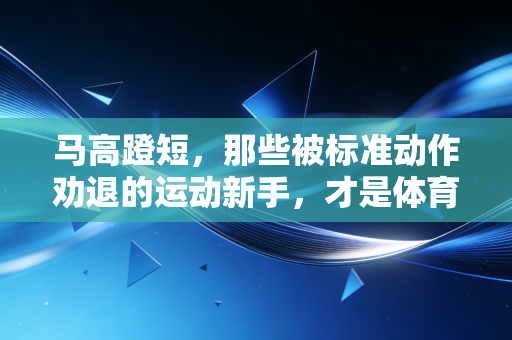 马高蹬短,那些被标准动作劝退的运动新手,才是体育最该接住的人 马高蹬短,那些被标准动作劝退的运动新手,才是体育最该接住的人