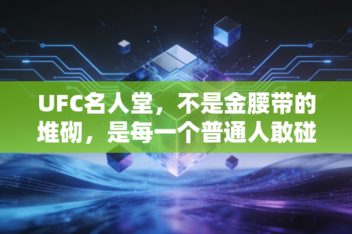UFC名人堂,不是金腰带的堆砌,是每一个普通人敢碰不可能的勋章 UFC名人堂,不是金腰带的堆砌,是每一个普通人敢碰不可能的勋章