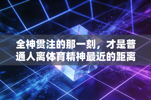全神贯注的那一刻，才是普通人离体育精神最近的距离