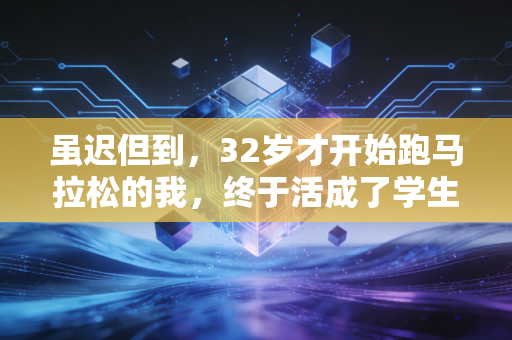 虽迟但到,32岁才开始跑马拉松的我,终于活成了学生时代最羡慕的样子 虽迟但到,32岁才开始跑马拉松的我,终于活成了学生时代最羡慕的样子