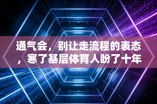 通气会,别让走流程的表态,寒了基层体育人盼了十年的那颗心 通气会,别让走流程的表态,寒了基层体育人盼了十年的那颗心