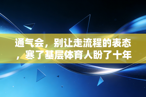 通气会,别让走流程的表态,寒了基层体育人盼了十年的那颗心 通气会,别让走流程的表态,寒了基层体育人盼了十年的那颗心
