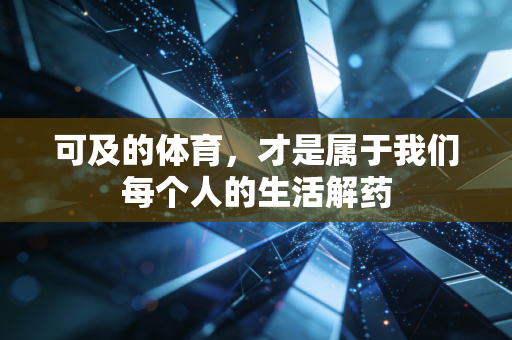 可及的体育,才是属于我们每个人的生活解药 可及的体育,才是属于我们每个人的生活解药