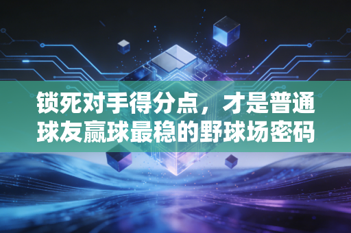 锁死对手得分点，才是普通球友赢球最稳的野球场密码