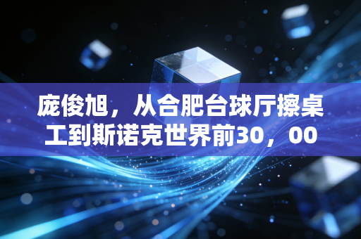 庞俊旭,从合肥台球厅擦桌工到斯诺克世界前30,00后草根选手的逆袭从来不是靠运气 庞俊旭,从合肥台球厅擦桌工到斯诺克世界前30,00后草根选手的逆袭从来不是靠运气