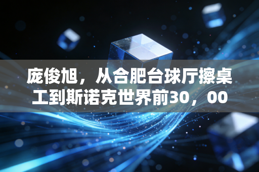 庞俊旭,从合肥台球厅擦桌工到斯诺克世界前30,00后草根选手的逆袭从来不是靠运气 庞俊旭,从合肥台球厅擦桌工到斯诺克世界前30,00后草根选手的逆袭从来不是靠运气
