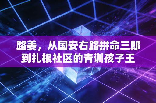 路姜，从国安右路拼命三郎到扎根社区的青训孩子王
