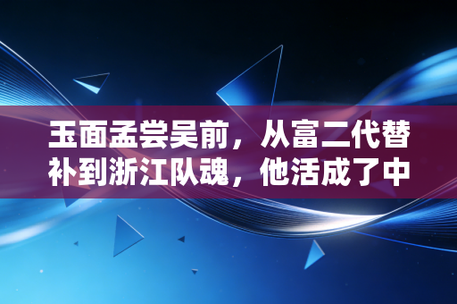 玉面孟尝吴前,从富二代替补到浙江队魂,他活成了中国篮球最稀缺的侠气样本 玉面孟尝吴前,从富二代替补到浙江队魂,他活成了中国篮球最稀缺的侠气样本