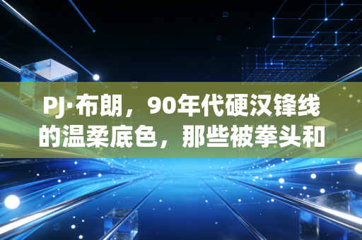 PJ·布朗,90年代硬汉锋线的温柔底色,那些被拳头和篮板掩盖的人生选择 PJ·布朗,90年代硬汉锋线的温柔底色,那些被拳头和篮板掩盖的人生选择