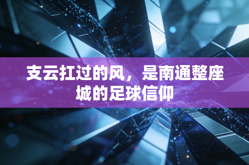 支云扛过的风,是南通整座城的足球信仰 支云扛过的风,是南通整座城的足球信仰