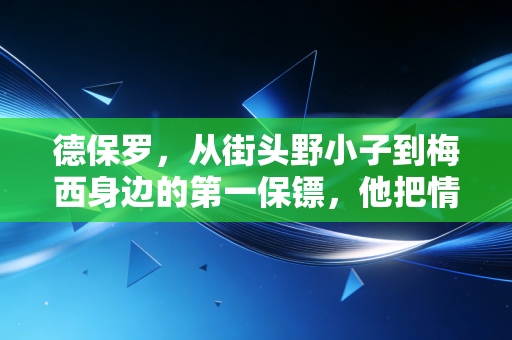 德保罗,从街头野小子到梅西身边的第一保镖,他把情义踢成了足球世界的浪漫 德保罗,从街头野小子到梅西身边的第一保镖,他把情义踢成了足球世界的浪漫