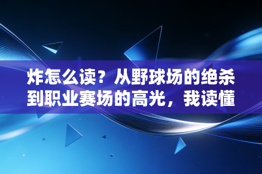 炸怎么读?从野球场的绝杀到职业赛场的高光,我读懂了藏在中国人骨子里的体育热血 炸怎么读?从野球场的绝杀到职业赛场的高光,我读懂了藏在中国人骨子里的体育热血