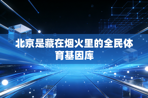 北京是藏在烟火里的全民体育基因库