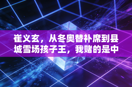 崔义玄，从冬奥替补席到县城雪场孩子王，我赌的是中国体育的下一个十年