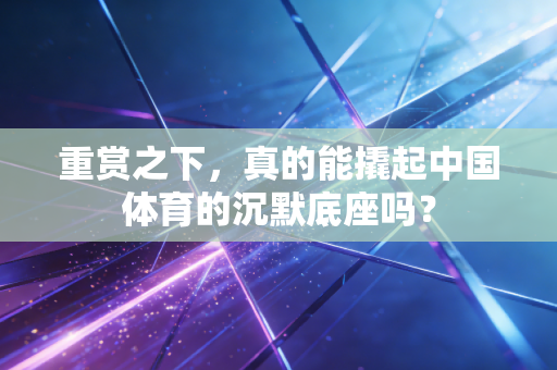 重赏之下,真的能撬起中国体育的沉默底座吗? 重赏之下,真的能撬起中国体育的沉默底座吗?