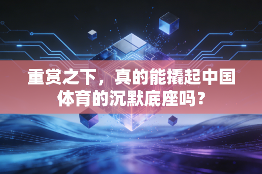 重赏之下，真的能撬起中国体育的沉默底座吗？