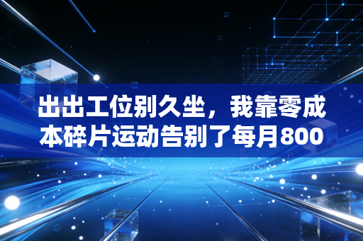 出出工位别久坐，我靠零成本碎片运动告别了每月800的理疗单