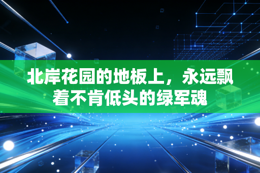 北岸花园的地板上,永远飘着不肯低头的绿军魂 北岸花园的地板上,永远飘着不肯低头的绿军魂