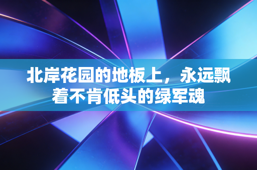 北岸花园的地板上，永远飘着不肯低头的绿军魂