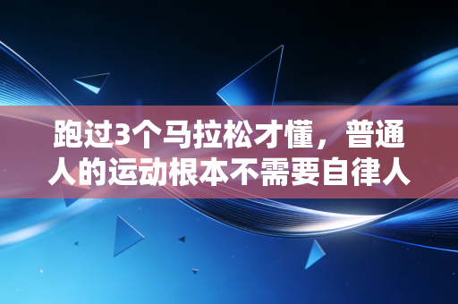 跑过3个马拉松才懂,普通人的运动根本不需要自律人设 跑过3个马拉松才懂,普通人的运动根本不需要自律人设