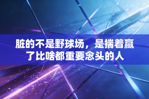 脏的不是野球场，是揣着赢了比啥都重要念头的人