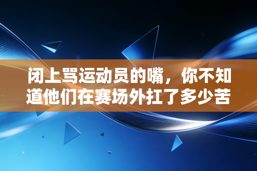闭上骂运动员的嘴，你不知道他们在赛场外扛了多少苦