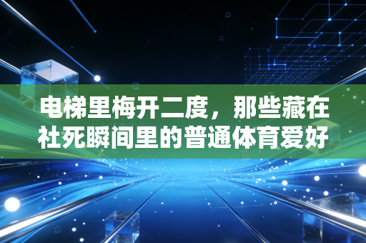 电梯里梅开二度,那些藏在社死瞬间里的普通体育爱好者生存图鉴 电梯里梅开二度,那些藏在社死瞬间里的普通体育爱好者生存图鉴