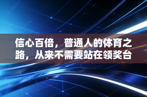 信心百倍,普通人的体育之路,从来不需要站在领奖台才算赢 信心百倍,普通人的体育之路,从来不需要站在领奖台才算赢