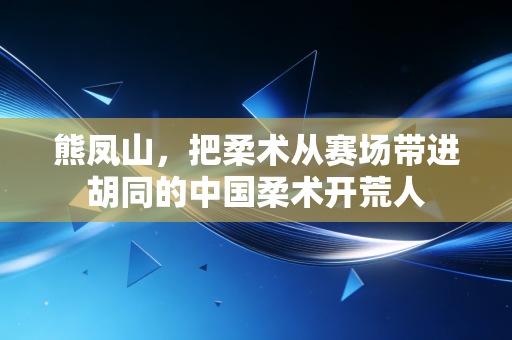 熊凤山，把柔术从赛场带进胡同的中国柔术开荒人