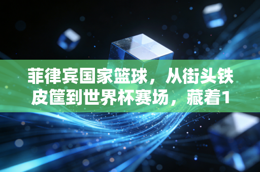 菲律宾国家篮球,从街头铁皮筐到世界杯赛场,藏着1亿普通人的热血与生活 菲律宾国家篮球,从街头铁皮筐到世界杯赛场,藏着1亿普通人的热血与生活