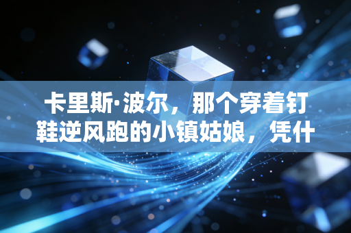 卡里斯·波尔，那个穿着钉鞋逆风跑的小镇姑娘，凭什么活成了全球女孩的运动偶像？