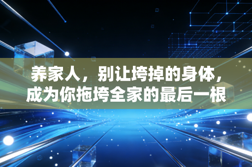养家人,别让垮掉的身体,成为你拖垮全家的最后一根稻草 养家人,别让垮掉的身体,成为你拖垮全家的最后一根稻草