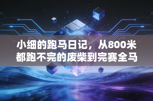小细的跑马日记，从800米都跑不完的废柴到完赛全马，我才懂运动从来不是为了朋友圈点赞