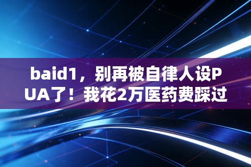 baid1,别再被自律人设PUA了!我花2万医药费踩过的3个运动大坑,普通人真的别乱跟风 baid1,别再被自律人设PUA了!我花2万医药费踩过的3个运动大坑,普通人真的别乱跟风