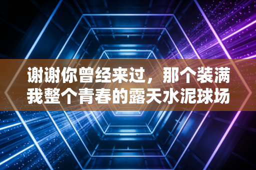 谢谢你曾经来过，那个装满我整个青春的露天水泥球场