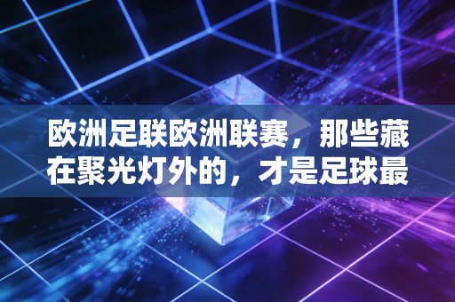 欧洲足联欧洲联赛，那些藏在聚光灯外的，才是足球最动人的烟火气