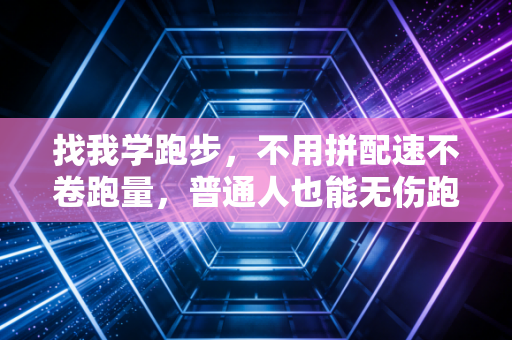 找我学跑步，不用拼配速不卷跑量，普通人也能无伤跑10年的实用指南