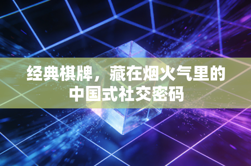 经典棋牌，藏在烟火气里的中国式社交密码